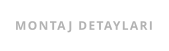 MONTAJ DETAYLARI